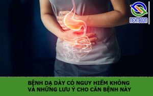 Bệnh dạ dày có nguy hiểm không và những lưu ý cho căn bệnh này