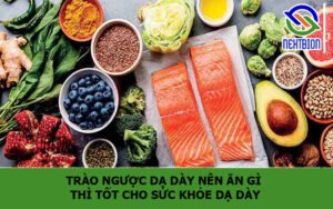 Trào ngược dạ dày nên ăn gì thì tốt cho sức khỏe dạ dày